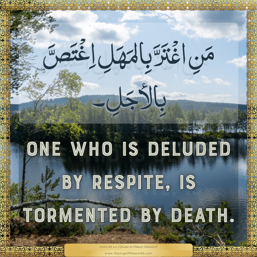 One who is deluded by respite, is tormented by death.